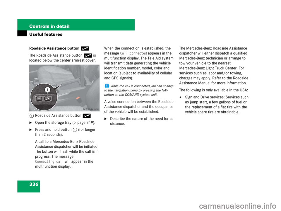 MERCEDES-BENZ GL450 2007 X164 User Guide 336 Controls in detail
Useful features
Roadside Assistance button•
The Roadside Assistance button• is 
located below the center armrest cover.
1Roadside Assistance button•
Open the storage tray