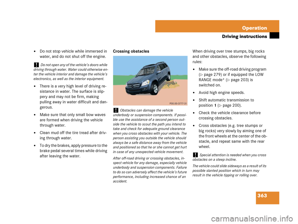 MERCEDES-BENZ GL320CDI 2007 X164 Owners Manual 363 Operation
Driving instructions
Do not stop vehicle while immersed in 
water, and do not shut off the engine.
There is a very high level of driving re-
sistance in water. The surface is slip-
per