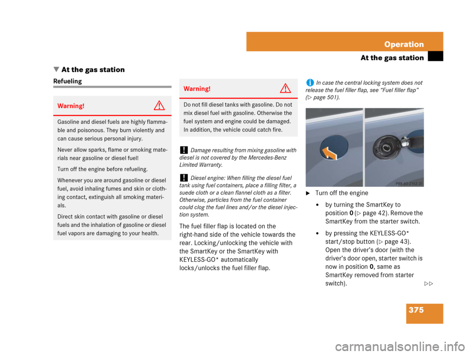 MERCEDES-BENZ GL450 2007 X164 Owners Manual 375 Operation
At the gas station
At the gas station
Refueling
The fuel filler flap is located on the 
right-hand side of the vehicle towards the 
rear. Locking/unlocking the vehicle with 
the SmartKe