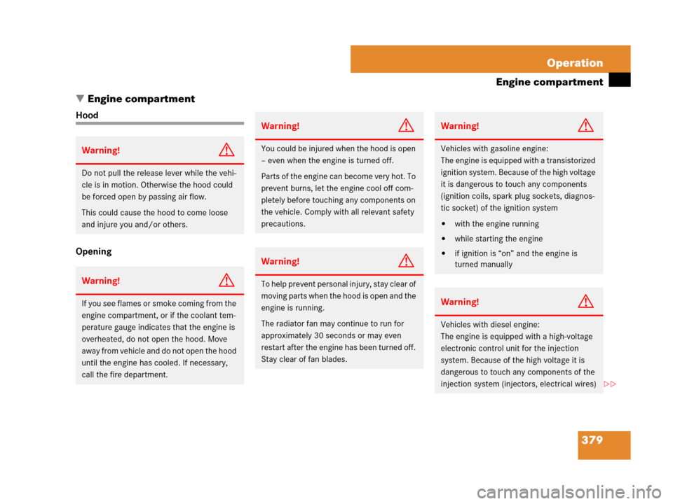 MERCEDES-BENZ GL320CDI 2007 X164 Owners Manual 379 Operation
Engine compartment
Engine compartment
Hood
Opening
Warning!G
Do not pull the release lever while the vehi-
cle is in motion. Otherwise the hood could 
be forced open by passing air flow