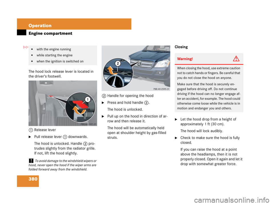 MERCEDES-BENZ GL450 2007 X164 Owners Manual 380 Operation
Engine compartment
The hood lock release lever is located in 
the driver’s footwell.
1Release lever
Pull release lever1 downwards.
The hood is unlocked. Handle2 pro-
trudes slightly f