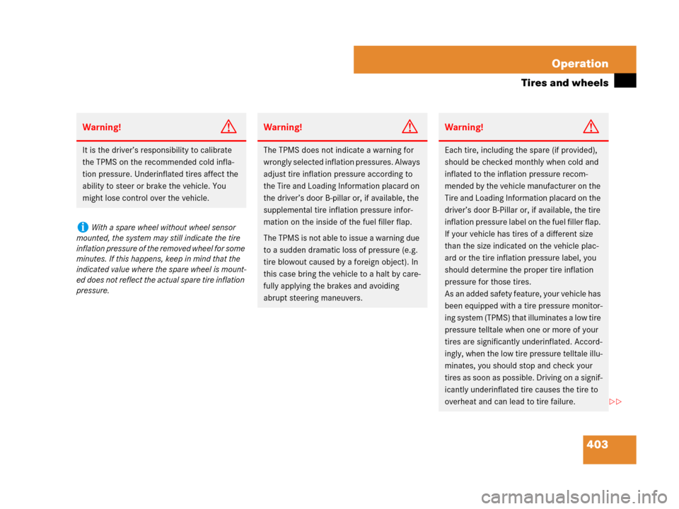 MERCEDES-BENZ GL450 2007 X164 Owners Manual 403 Operation
Tires and wheels
Warning!G
It is the driver’s responsibility to calibrate 
the TPMS on the recommended cold infla-
tion pressure. Underinflated tires affect the 
ability to steer or br