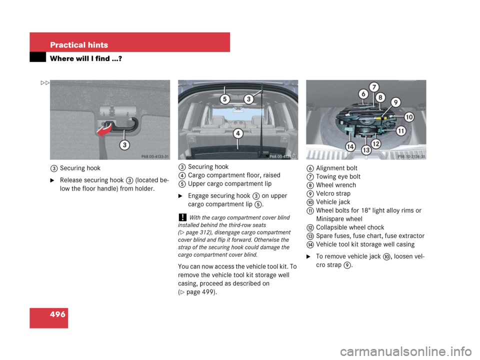 MERCEDES-BENZ GL450 2007 X164 Owners Manual 496 Practical hints
Where will I find ...?
3Securing hook
Release securing hook3 (located be-
low the floor handle) from holder.3Securing hook
4Cargo compartment floor, raised
5Upper cargo compartmen