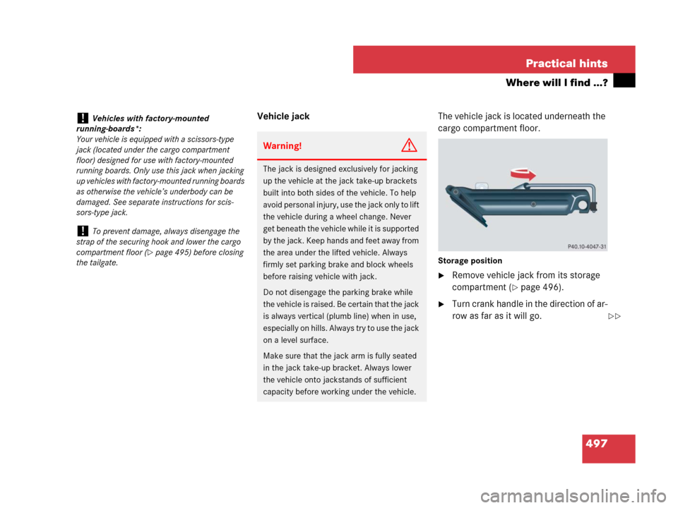 MERCEDES-BENZ GL320CDI 2007 X164 Owners Manual 497 Practical hints
Where will I find ...?
Vehicle jackThe vehicle jack is located underneath the 
cargo compartment floor.
Storage position
Remove vehicle jack from its storage 
compartment (
page 
