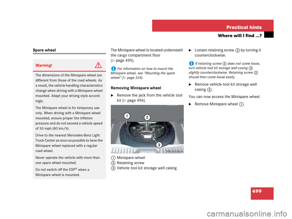 MERCEDES-BENZ GL320CDI 2007 X164 Owners Manual 499 Practical hints
Where will I find ...?
Spare wheelThe Minispare wheel is located underneath 
the cargo compartment floor 
(
page 495).
Removing Minispare wheel
Remove the jack from the vehicle t