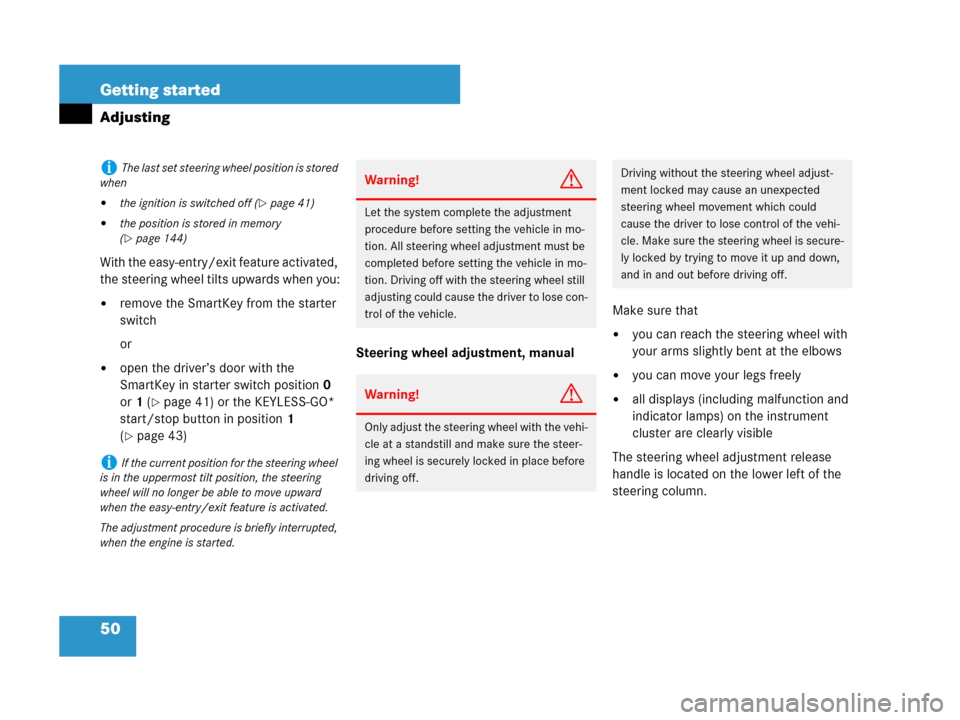 MERCEDES-BENZ GL450 2007 X164 User Guide 50 Getting started
Adjusting
With the easy-entry/exit feature activated, 
the steering wheel tilts upwards when you:
remove the SmartKey from the starter 
switch
or
open the driver’s door with the