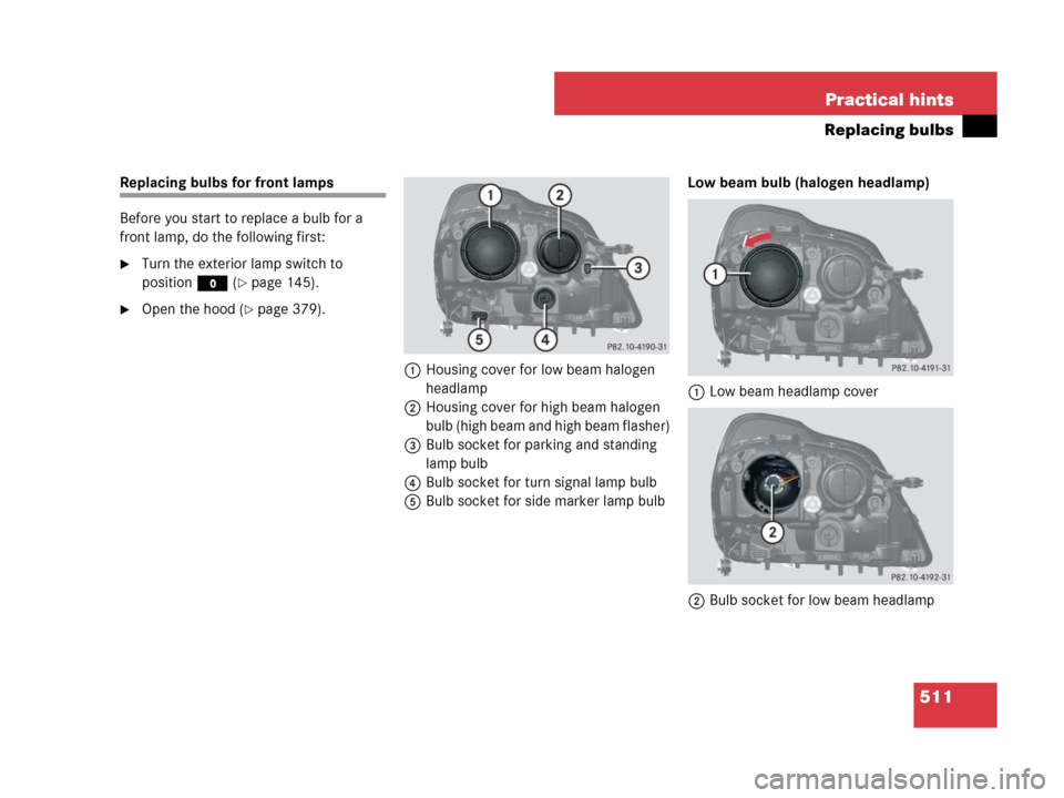 MERCEDES-BENZ GL450 2007 X164 Owners Manual 511 Practical hints
Replacing bulbs
Replacing bulbs for front lamps
Before you start to replace a bulb for a 
front lamp, do the following first:
Turn the exterior lamp switch to 
positionM (
page 1