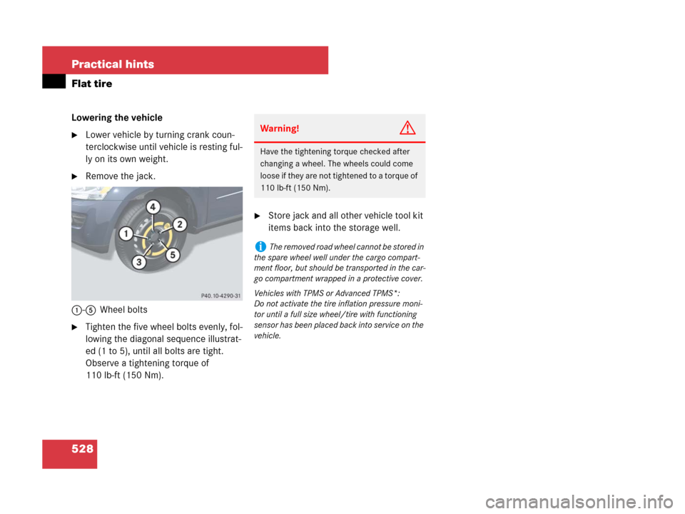 MERCEDES-BENZ GL450 2007 X164 User Guide 528 Practical hints
Flat tire
Lowering the vehicle
Lower vehicle by turning crank coun-
terclockwise until vehicle is resting ful-
ly on its own weight.
Remove the jack.
1-5Wheel bolts
Tighten the 