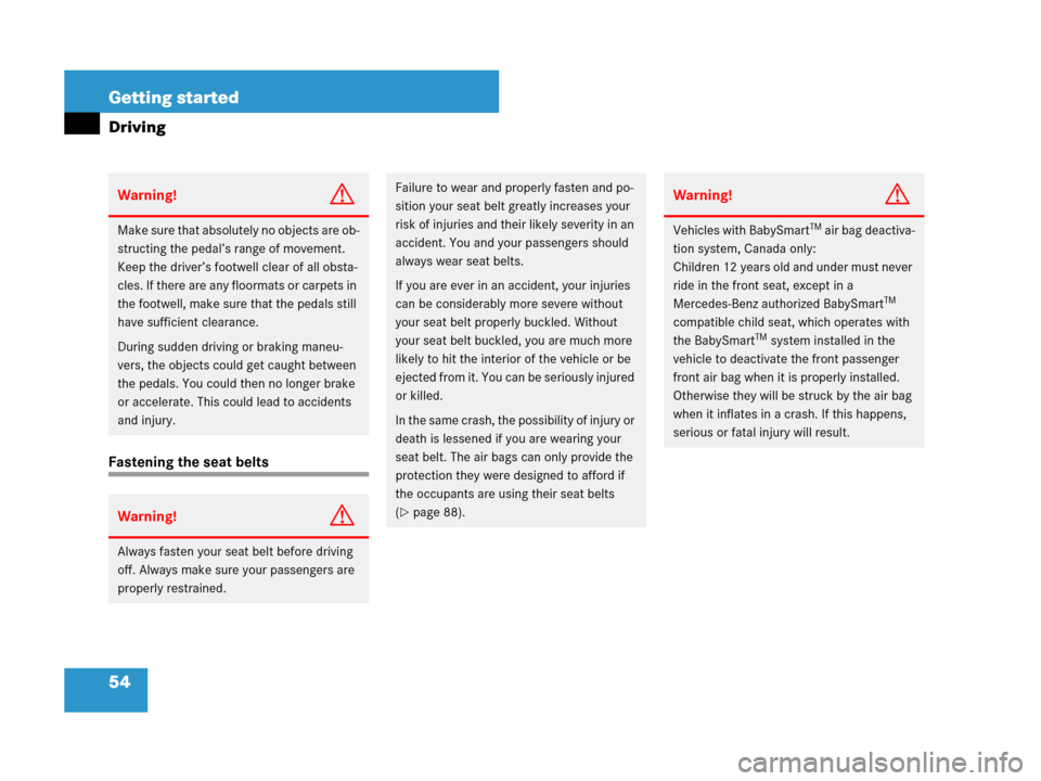 MERCEDES-BENZ GL450 2007 X164 Owners Manual 54 Getting started
Driving
Fastening the seat belts
Warning!G
Make sure that absolutely no objects are ob-
structing the pedal’s range of movement. 
Keep the driver’s footwell clear of all obsta-
