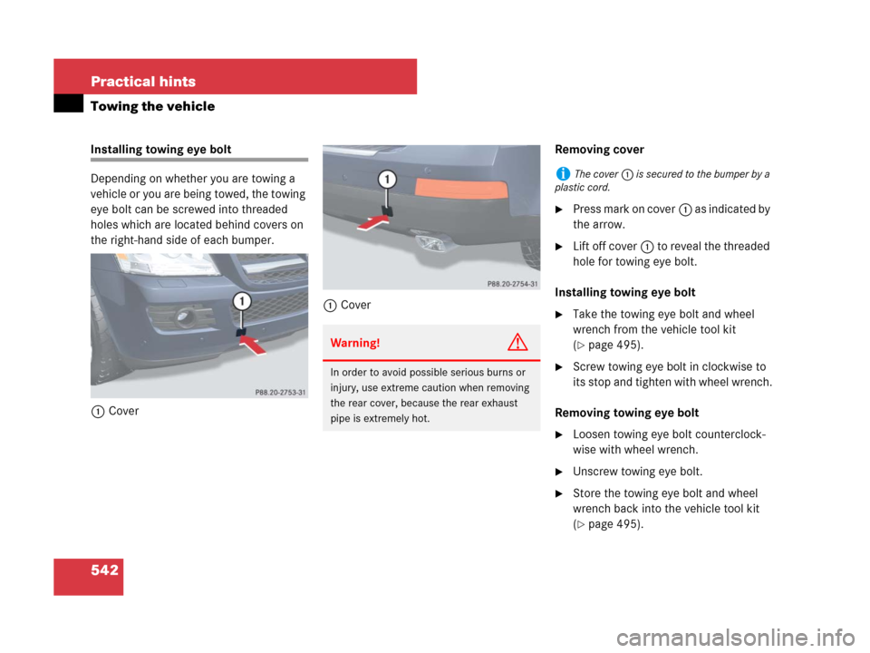 MERCEDES-BENZ GL320CDI 2007 X164 Owners Manual 542 Practical hints
Towing the vehicle
Installing towing eye bolt
Depending on whether you are towing a 
vehicle or you are being towed, the towing 
eye bolt can be screwed into threaded 
holes which 