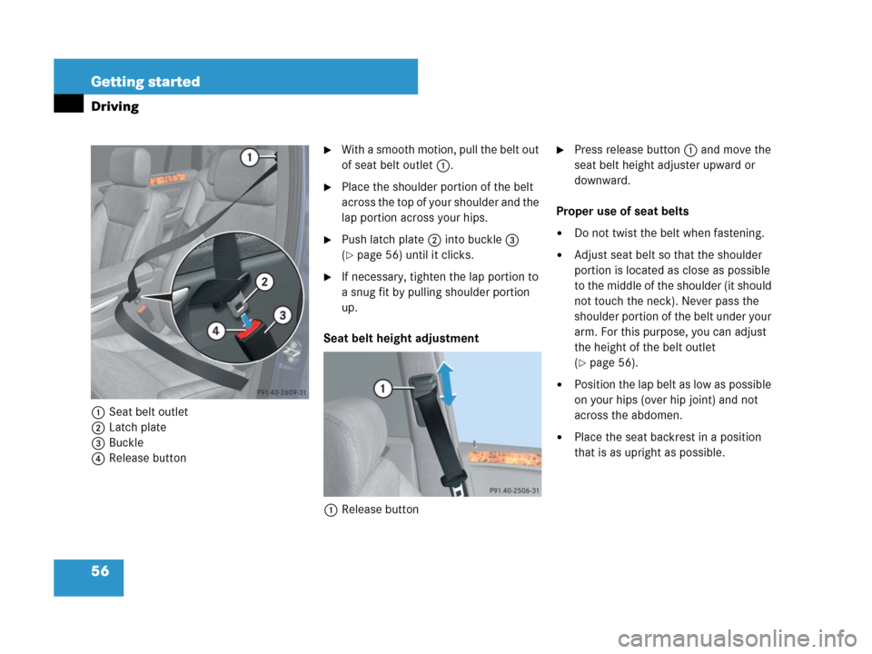 MERCEDES-BENZ GL450 2007 X164 User Guide 56 Getting started
Driving
1Seat belt outlet
2Latch plate
3Buckle
4Release button
With a smooth motion, pull the belt out 
of seat belt outlet1.
Place the shoulder portion of the belt 
across the to
