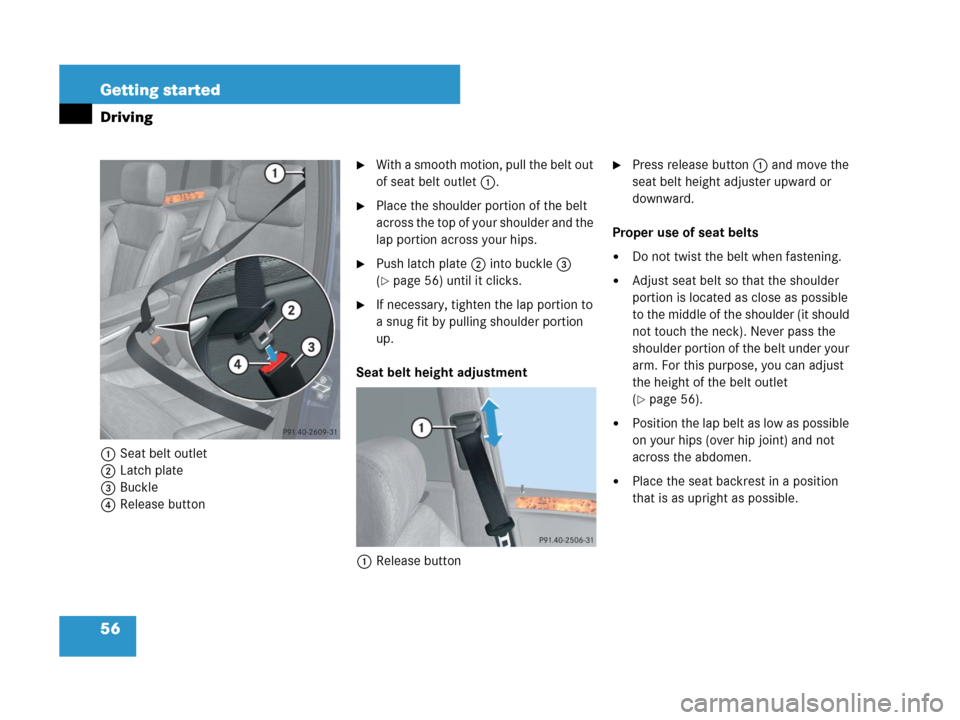 MERCEDES-BENZ GL320CDI 2007 X164 Workshop Manual 56 Getting started
Driving
1Seat belt outlet
2Latch plate
3Buckle
4Release button
With a smooth motion, pull the belt out 
of seat belt outlet1.
Place the shoulder portion of the belt 
across the to