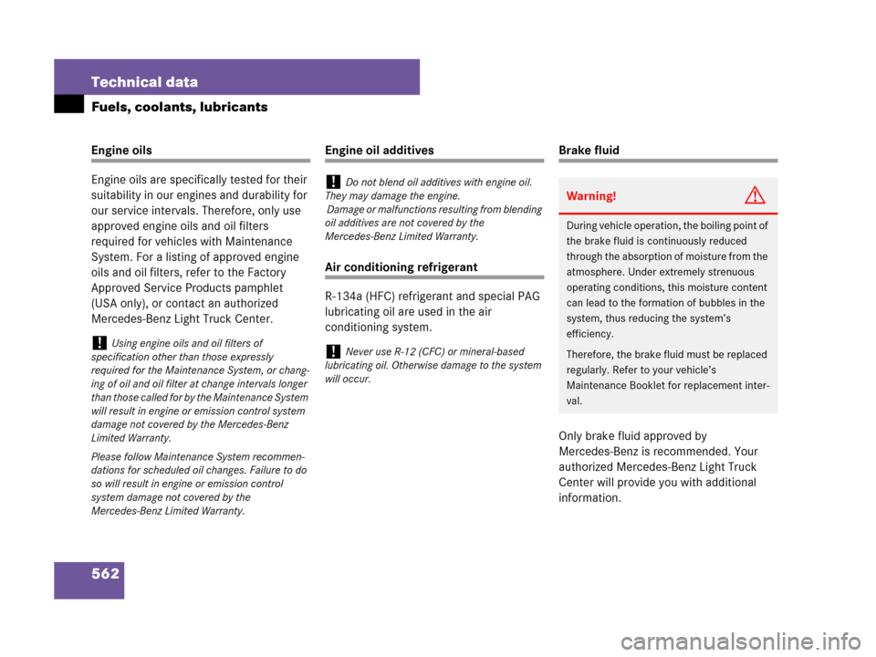 MERCEDES-BENZ GL450 2007 X164 Owners Manual 562 Technical data
Fuels, coolants, lubricants
Engine oils
Engine oils are specifically tested for their 
suitability in our engines and durability for 
our service intervals. Therefore, only use 
app