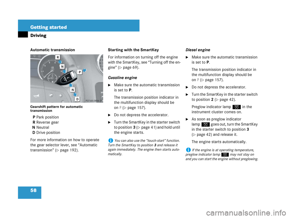 MERCEDES-BENZ GL450 2007 X164 Owners Manual 58 Getting started
Driving
Automatic transmission
Gearshift pattern for automatic 
transmission
PPark position
RReverse gear
NNeutral
DDrive position
For more information on how to operate 
the gear s