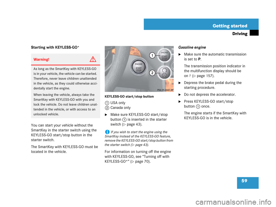 MERCEDES-BENZ GL450 2007 X164 Owners Manual 59 Getting started
Driving
Starting with KEYLESS-GO*
You can start your vehicle without the 
SmartKey in the starter switch using the 
KEYLESS-GO start/stop button in the 
starter switch.
The SmartKey