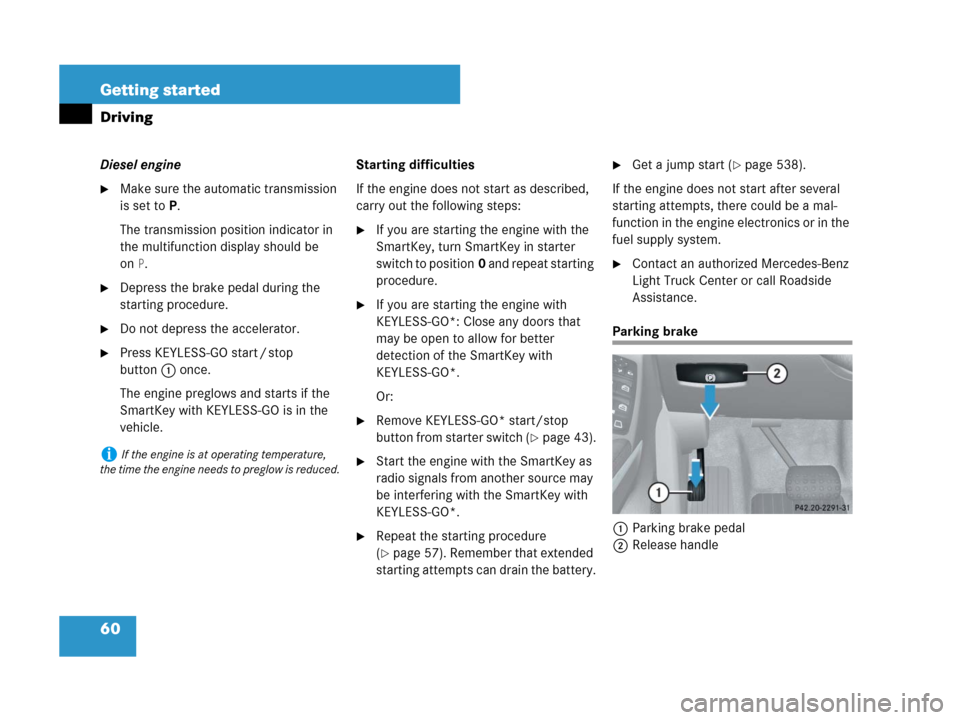 MERCEDES-BENZ GL450 2007 X164 Owners Manual 60 Getting started
Driving
Diesel engine
Make sure the automatic transmission 
is set toP.
The transmission position indicator in 
the multifunction display should be 
on
P.
Depress the brake pedal 