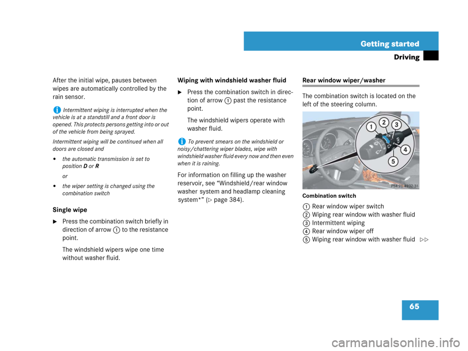 MERCEDES-BENZ GL320CDI 2007 X164 Owners Manual 65 Getting started
Driving
After the initial wipe, pauses between 
wipes are automatically controlled by the 
rain sensor.
Single wipe
Press the combination switch briefly in 
direction of arrow1 to 