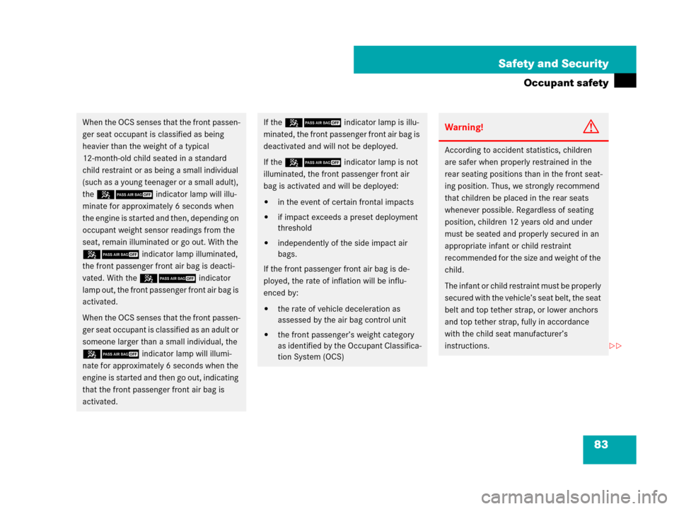MERCEDES-BENZ GL320CDI 2007 X164 Owners Manual 83 Safety and Security
Occupant safety
When the OCS senses that the front passen-
ger seat occupant is classified as being 
heavier than the weight of a typical 
12-month-old child seated in a standar