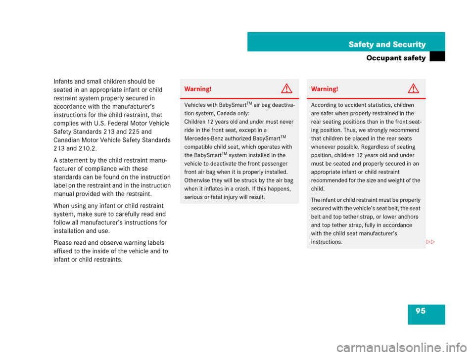 MERCEDES-BENZ GL450 2007 X164 User Guide 95 Safety and Security
Occupant safety
Infants and small children should be 
seated in an appropriate infant or child 
restraint system properly secured in 
accordance with the manufacturer’s 
instr