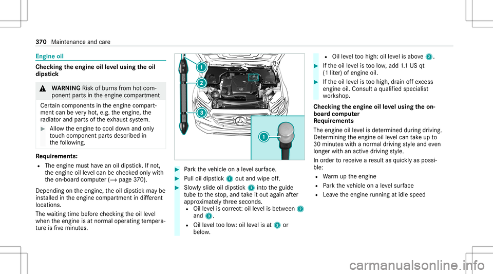 MERCEDES-BENZ E-CLASS WAGON 2020  Owners Manual Engine
oil Chec
kingtheengine oilleve lusing theoil
dip stick &
WARNIN GRisk ofburnsfrom hotcom‐
ponent partsintheengine compartmen t
Cer tain com pone ntsin theengine compart‐
ment canbevery hot,