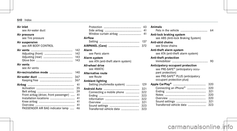 MERCEDES-BENZ E-CLASS SEDAN 2020 Owners Manual Air
inle t
see Air-water duct
Air pressu re
see Tire pressur e
Air suspension
see AIRBODY CONTR OL
Air vents ............... .................................... 142
Ad jus ting (front) ............ . MERCEDES-BENZ E-CLASS SEDAN 2020 Owners Manual Air
inle t
see Air-water duct
Air pressu re
see Tire pressur e
Air suspension
see AIRBODY CONTR OL
Air vents ............... .................................... 142
Ad jus ting (front) ............ .