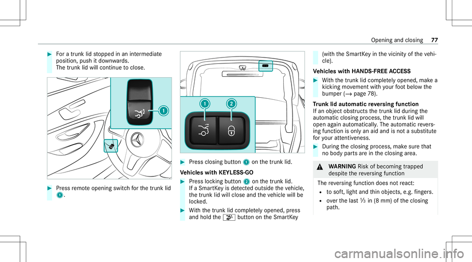 MERCEDES-BENZ E-CLASS SEDAN 2020 Manual PDF #
Fora trunk lidstopped inan intermediat e
position, pushitdo wn wards.
The trunk lidwill cont inue toclos e. #
Press remo teopening switchfo rth etrunk lid
1. #
Press closing button1 onthetrunk lid.
MERCEDES-BENZ E-CLASS SEDAN 2020 Manual PDF #
Fora trunk lidstopped inan intermediat e
position, pushitdo wn wards.
The trunk lidwill cont inue toclos e. #
Press remo teopening switchfo rth etrunk lid
1. #
Press closing button1 onthetrunk lid.
