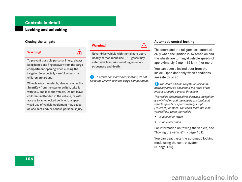 MERCEDES-BENZ G55AMG 2007 W463 Owners Manual 106 Controls in detail
Locking and unlocking
Closing the tailgateAutomatic central locking
The doors and the tailgate lock automati-
cally when the ignition is switched on and 
the wheels are turning 