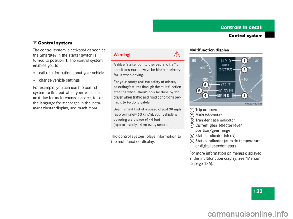 MERCEDES-BENZ G55AMG 2007 W463 Owners Manual 133 Controls in detail
Control system
Control system
The control system is activated as soon as 
the SmartKey in the starter switch is 
turned to position1. The control system 
enables you to
call u