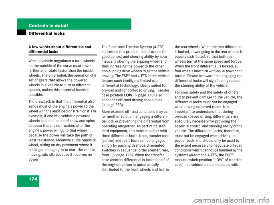 MERCEDES-BENZ G500 2007 W463 Owners Manual 174 Controls in detail
Differential locks
A few words about differentials and 
differential locks
When a vehicle negotiates a turn, wheels 
on the outside of the curve must travel 
farther and rotate 