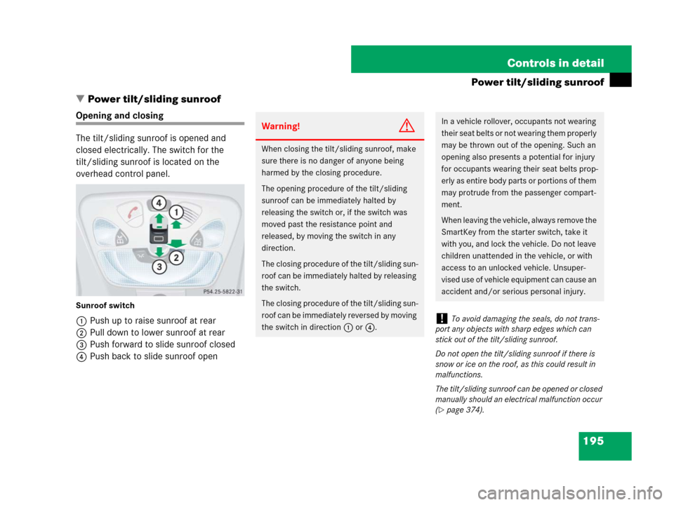 MERCEDES-BENZ G55AMG 2007 W463 Owners Manual 195 Controls in detail
Power tilt/sliding sunroof
Power tilt/sliding sunroof
Opening and closing
The tilt/sliding sunroof is opened and 
closed electrically. The switch for the 
tilt/sliding sunroof 
