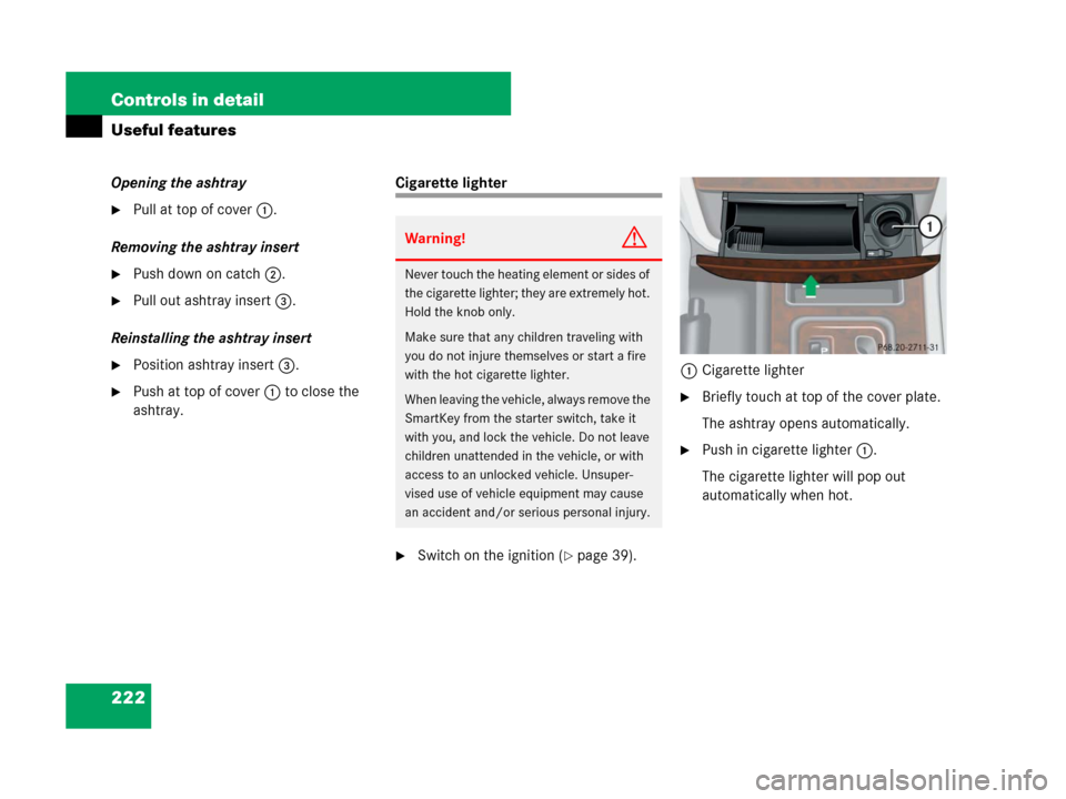 MERCEDES-BENZ G500 2007 W463 Service Manual 222 Controls in detail
Useful features
Opening the ashtray
Pull at top of cover1.
Removing the ashtray insert
Push down on catch2.
Pull out ashtray insert3.
Reinstalling the ashtray insert
Positio