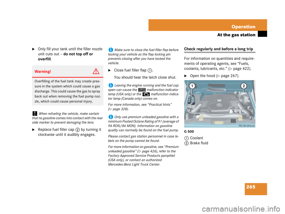 MERCEDES-BENZ G500 2007 W463 Owners Manual 265 Operation
At the gas station
Only fill your tank until the filler nozzle 
unit cuts out – do not top off or 
overfill.
Replace fuel filler cap2 by turning it 
clockwise until it audibly engage