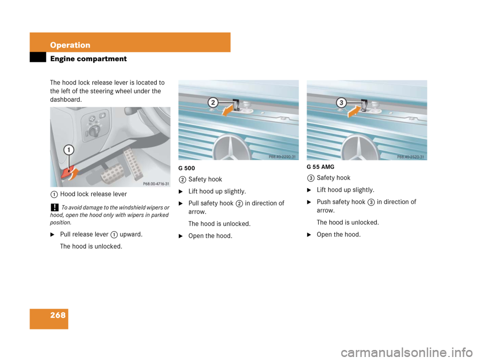 MERCEDES-BENZ G55AMG 2007 W463 Owners Manual 268 Operation
Engine compartment
The hood lock release lever is located to 
the left of the steering wheel under the 
dashboard.
1Hood lock release lever
Pull release lever1 upward.
The hood is unloc