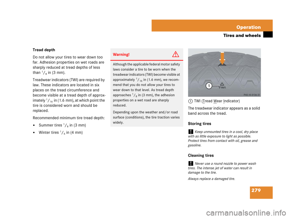 MERCEDES-BENZ G500 2007 W463 Owners Manual 279 Operation
Tires and wheels
Tread depth 
Do not allow your tires to wear down too 
far. Adhesion properties on wet roads are 
sharply reduced at tread depths of less 
than
1/8in (3 mm).
Treadwear i