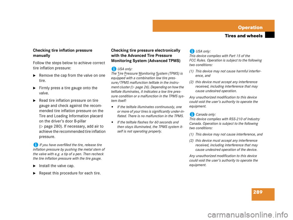 MERCEDES-BENZ G500 2007 W463 Owners Manual 289 Operation
Tires and wheels
Checking tire inflation pressure 
manually
Follow the steps below to achieve correct 
tire inflation pressure:
Remove the cap from the valve on one 
tire.
Firmly press