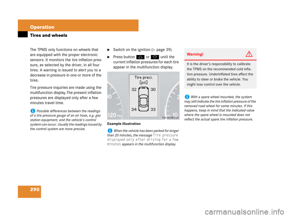 MERCEDES-BENZ G55AMG 2007 W463 Owners Manual 290 Operation
Tires and wheels
The TPMS only functions on wheels that 
are equipped with the proper electronic 
sensors. It monitors the tire inflation pres-
sure, as selected by the driver, in all fo