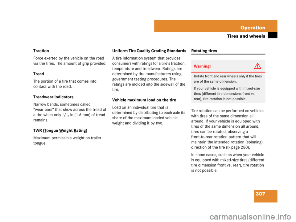 MERCEDES-BENZ G500 2007 W463 Owners Manual 307 Operation
Tires and wheels
Traction
Force exerted by the vehicle on the road 
via the tires. The amount of grip provided.
Tread
The portion of a tire that comes into 
contact with the road.
Treadw