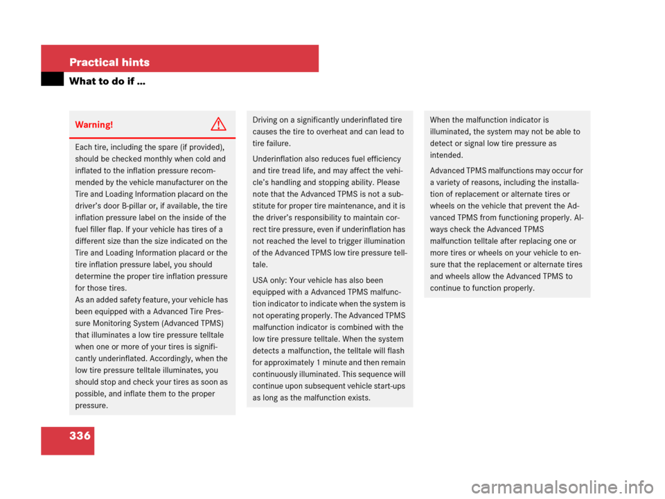 MERCEDES-BENZ G500 2007 W463 Owners Manual 336 Practical hints
What to do if …
Warning!G
Each tire, including the spare (if provided), 
should be checked monthly when cold and 
inflated to the inflation pressure recom-
mended by the vehicle 