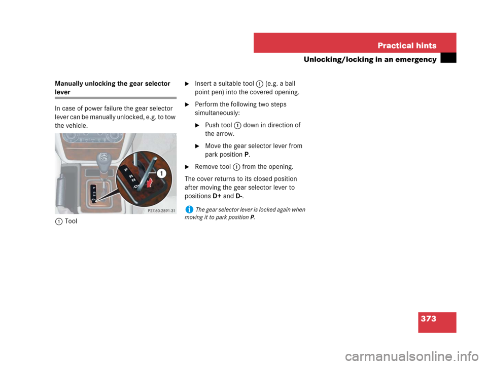 MERCEDES-BENZ G55AMG 2007 W463 Owners Manual 373 Practical hints
Unlocking/locking in an emergency
Manually unlocking the gear selector 
lever
In case of power failure the gear selector 
lever can be manually unlocked, e.g. to tow 
the vehicle.
