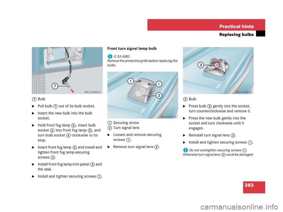MERCEDES-BENZ G55AMG 2007 W463 Owners Manual 383 Practical hints
Replacing bulbs
7Bulb
Pull bulb7 out of its bulb socket.
Insert the new bulb into the bulb 
socket.
Hold front fog lamp5, insert bulb 
socket6 into front fog lamp5, and 
turn bu
