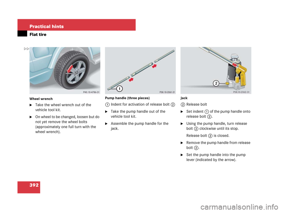 MERCEDES-BENZ G55AMG 2007 W463 Owners Manual 392 Practical hints
Flat tire
Wheel wrench
Take the wheel wrench out of the 
vehicle tool kit.
On wheel to be changed, loosen but do 
not yet remove the wheel bolts 
(approximately one full turn wit