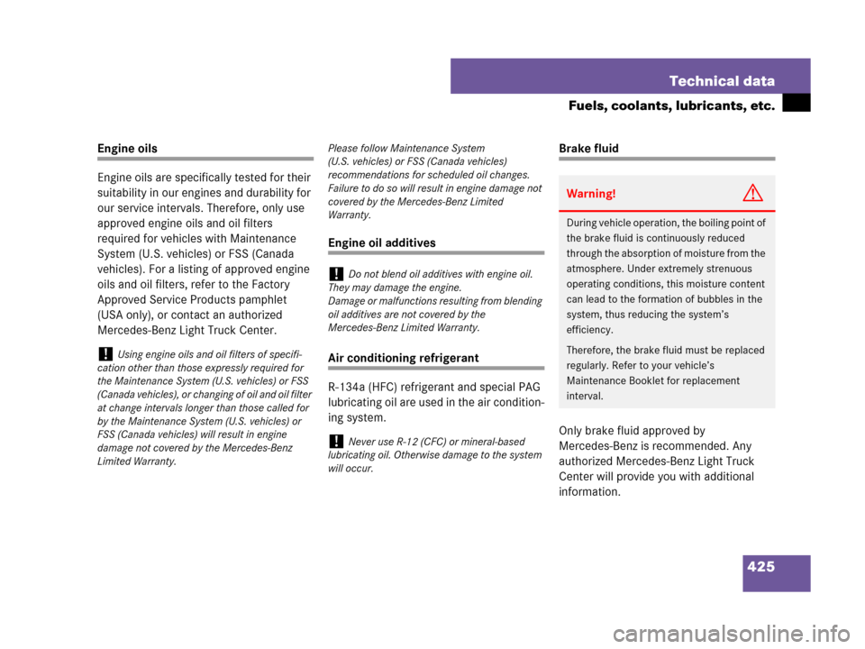MERCEDES-BENZ G500 2007 W463 Owners Manual 425 Technical data
Fuels, coolants, lubricants, etc.
Engine oils
Engine oils are specifically tested for their 
suitability in our engines and durability for 
our service intervals. Therefore, only us