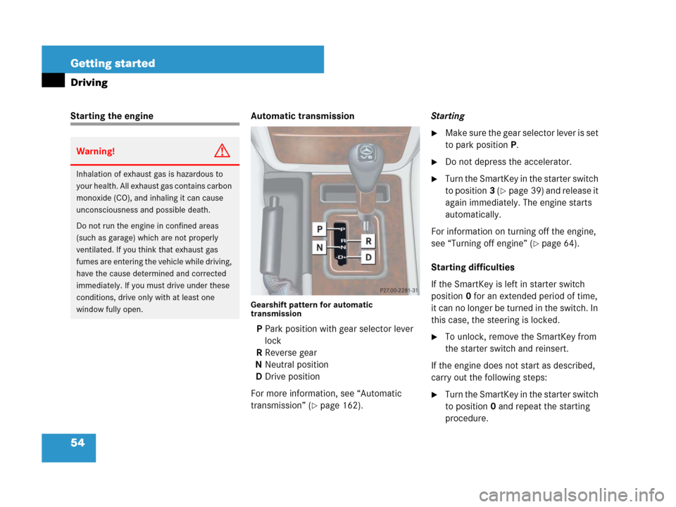 MERCEDES-BENZ G55AMG 2007 W463 Workshop Manual 54 Getting started
Driving
Starting the engine Automatic transmission
Gearshift pattern for automatic 
transmission
PPark position with gear selector lever 
lock
RReverse gear
NNeutral position
DDrive