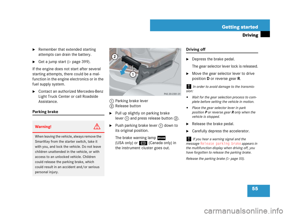 MERCEDES-BENZ G55AMG 2007 W463 Workshop Manual 55 Getting started
Driving
Remember that extended starting 
attempts can drain the battery.
Get a jump start (page 399).
If the engine does not start after several 
starting attempts, there could b