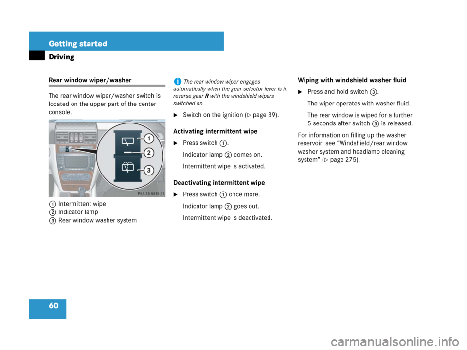 MERCEDES-BENZ G500 2007 W463 Repair Manual 60 Getting started
Driving
Rear window wiper/washer
The rear window wiper/washer switch is 
located on the upper part of the center 
console.
1Intermittent wipe
2Indicator lamp
3Rear window washer sys