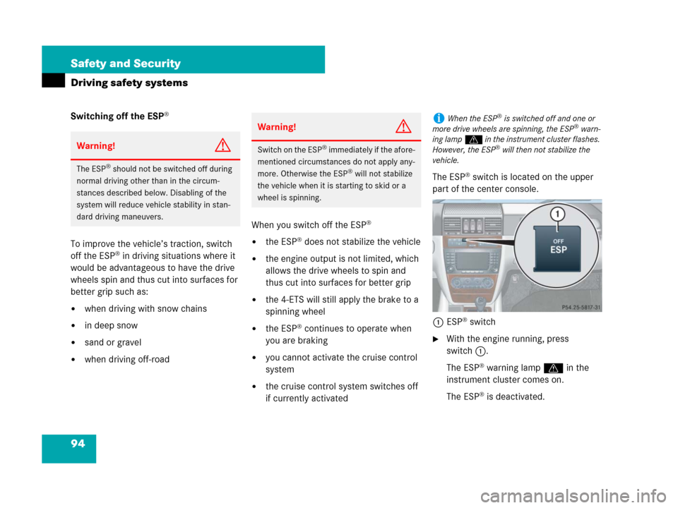 MERCEDES-BENZ G500 2007 W463 Owners Guide 94 Safety and Security
Driving safety systems
Switching off the ESP®
To improve the vehicle’s traction, switch 
off the ESP® in driving situations where it 
would be advantageous to have the drive