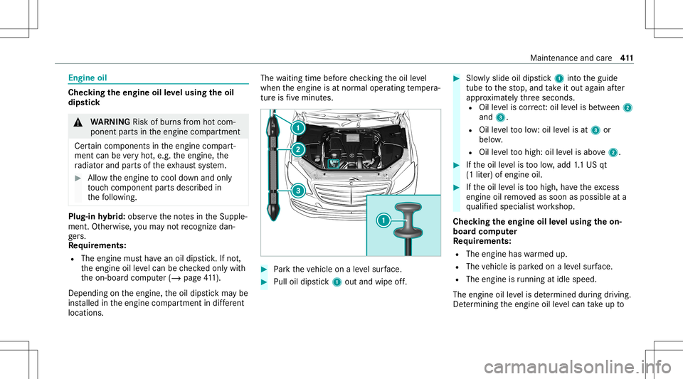 MERCEDES-BENZ S-CLASS 2020  Owners Manual Engine
oil Chec
kingthee ngine oilleve lu sing theo il
dip stick &
WARNIN GRisk ofburnsf romh otcom‐
ponent partsinthee ngine compartmen t
Cer tain com pone ntsi nt he engine compart‐
ment canbeve