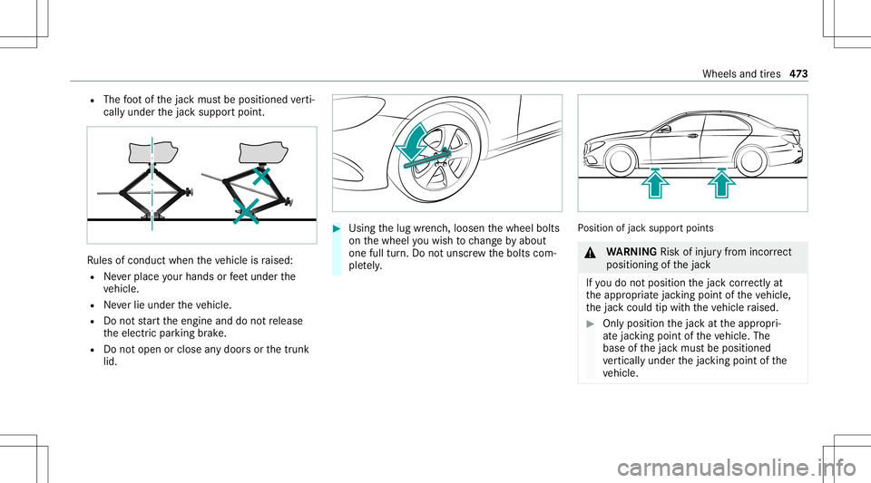MERCEDES-BENZ S-CLASS 2020 Owners Manual R
The foot ofthej ackm ustb ep osition edverti‐
call yunder thej acks uppor tpoint . Ru
les ofcon duct when thev ehicle israised:
R Neverp lace your han dsorfeet und erthe
ve hicle.
R Neverlie under MERCEDES-BENZ S-CLASS 2020 Owners Manual R
The foot ofthej ackm ustb ep osition edverti‐
call yunder thej acks uppor tpoint . Ru
les ofcon duct when thev ehicle israised:
R Neverp lace your han dsorfeet und erthe
ve hicle.
R Neverlie under