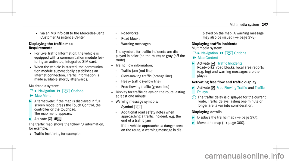 MERCEDES-BENZ C-CLASS SEDAN 2020 Owners Guide R
viaanMB Infocall totheMer cedes- Benz
Cus tomer Assis tance Center
Di spl aying thetraf fic ma p
Re quirement s:
R ForLiv eTr af fic Inf ormati on:theve hicle is
eq uipped withacommunication modulef MERCEDES-BENZ C-CLASS SEDAN 2020 Owners Guide R
viaanMB Infocall totheMer cedes- Benz
Cus tomer Assis tance Center
Di spl aying thetraf fic ma p
Re quirement s:
R ForLiv eTr af fic Inf ormati on:theve hicle is
eq uipped withacommunication modulef