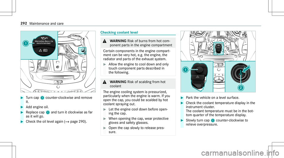 MERCEDES-BENZ AMG GT 2020  AMG Owners Manual #
Turn cap 1cou nter-cloc kwiseand remo ve
it. #
Addengin eoil. #
Replace cap1and turnit cloc kwise asfar
as itwill go. #
Chec kth eoil leve lag ain (/ page290 ). Chec
kingcoolant leve l &
WARNIN GRis